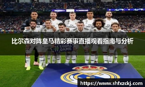 比尔森对阵皇马精彩赛事直播观看指南与分析