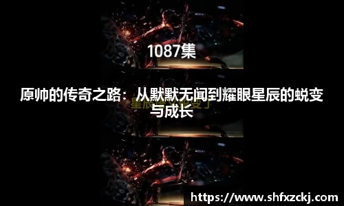 原帅的传奇之路：从默默无闻到耀眼星辰的蜕变与成长